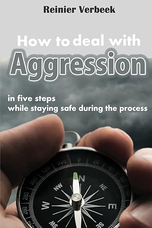 How To Deal With Aggression In Five Steps: While Staying Safe During The Process