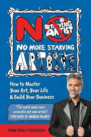 No More Starving Artists: How To Master Your Art, Your Life & Build Your Business